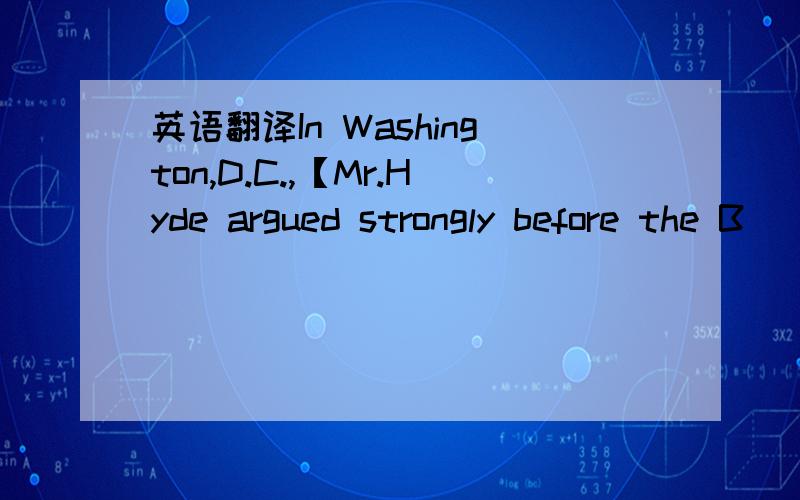 英语翻译In Washington,D.C.,【Mr.Hyde argued strongly before the B