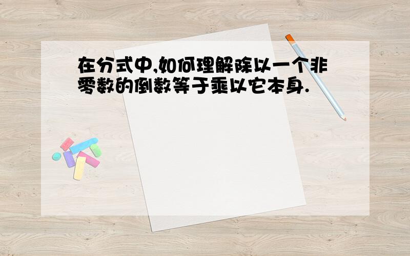 在分式中,如何理解除以一个非零数的倒数等于乘以它本身.