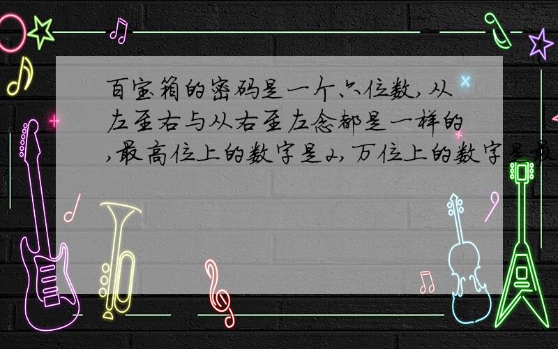 百宝箱的密码是一个六位数,从左至右与从右至左念都是一样的,最高位上的数字是2,万位上的数字是最大的双