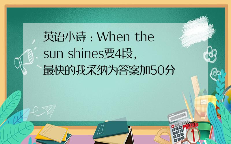 英语小诗：When the sun shines要4段,最快的我采纳为答案加50分