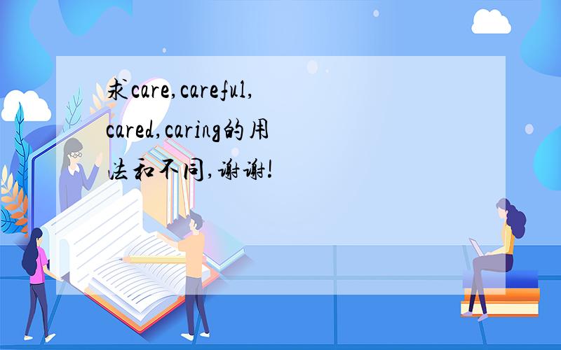 求care,careful,cared,caring的用法和不同,谢谢!