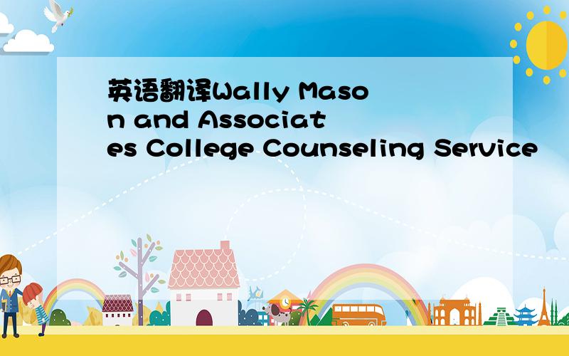 英语翻译Wally Mason and Associates College Counseling Service