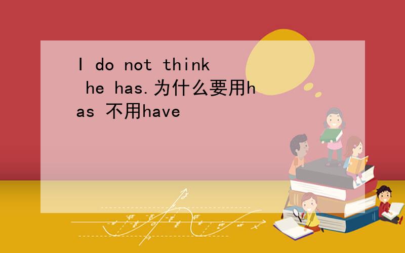 I do not think he has.为什么要用has 不用have