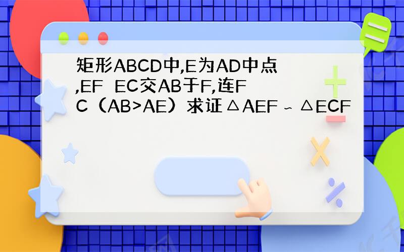 矩形ABCD中,E为AD中点,EF⊥EC交AB于F,连FC（AB>AE）求证△AEF∽△ECF