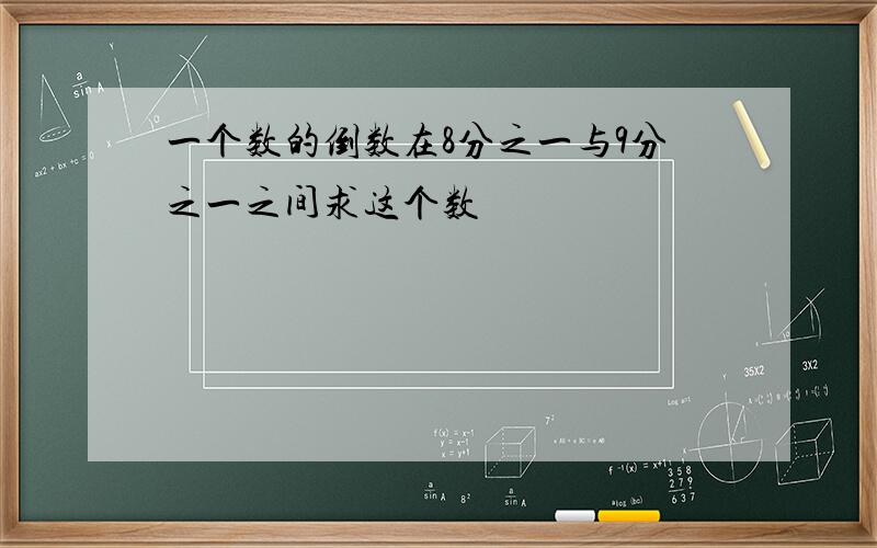 一个数的倒数在8分之一与9分之一之间求这个数