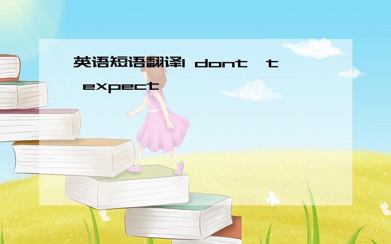 英语短语翻译I dont't expect