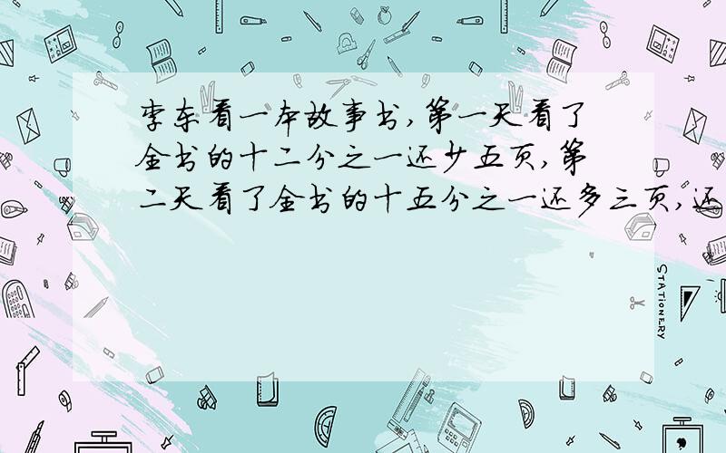 李东看一本故事书,第一天看了全书的十二分之一还少五页,第二天看了全书的十五分之一还多三页,还剩二百零六.这本故事书共有多