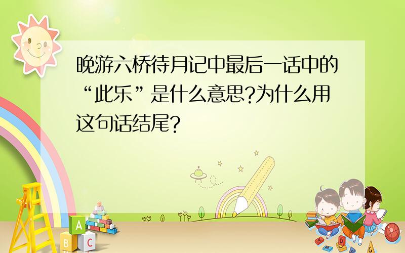 晚游六桥待月记中最后一话中的“此乐”是什么意思?为什么用这句话结尾?