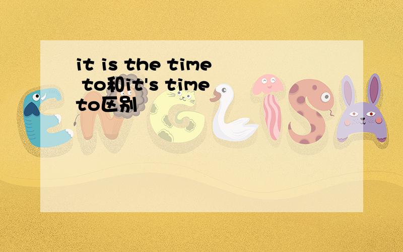 it is the time to和it's time to区别