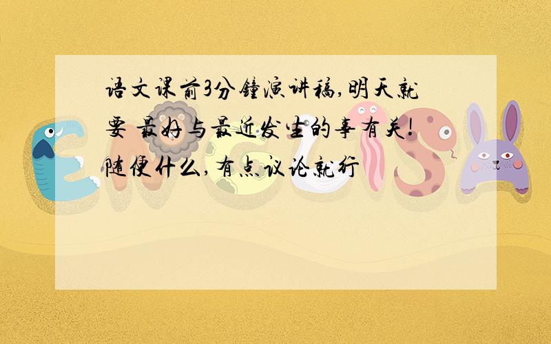 语文课前3分钟演讲稿,明天就要 最好与最近发生的事有关!随便什么,有点议论就行