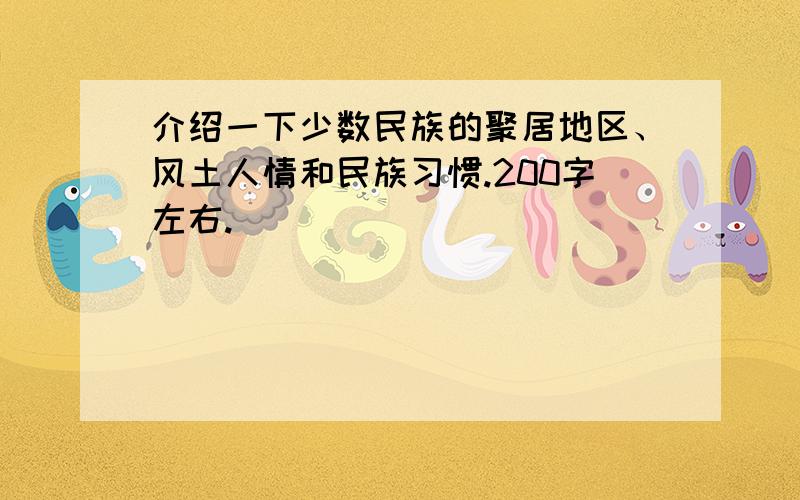 介绍一下少数民族的聚居地区、风土人情和民族习惯.200字左右.