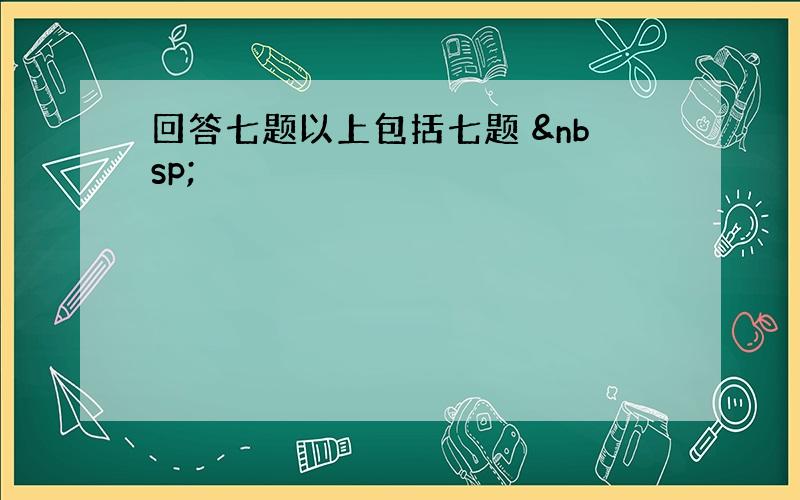 回答七题以上包括七题  