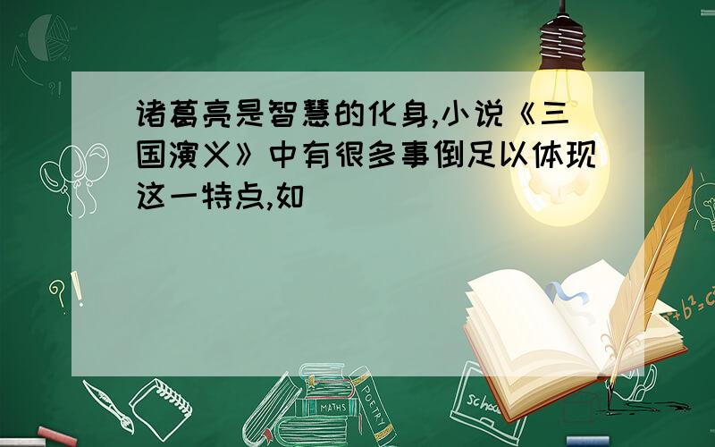 诸葛亮是智慧的化身,小说《三国演义》中有很多事倒足以体现这一特点,如