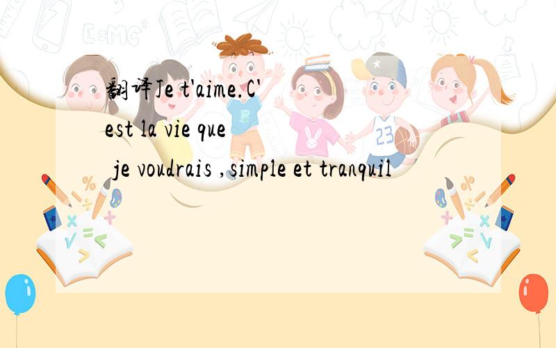 翻译Je t'aime.C'est la vie que je voudrais ,simple et tranquil