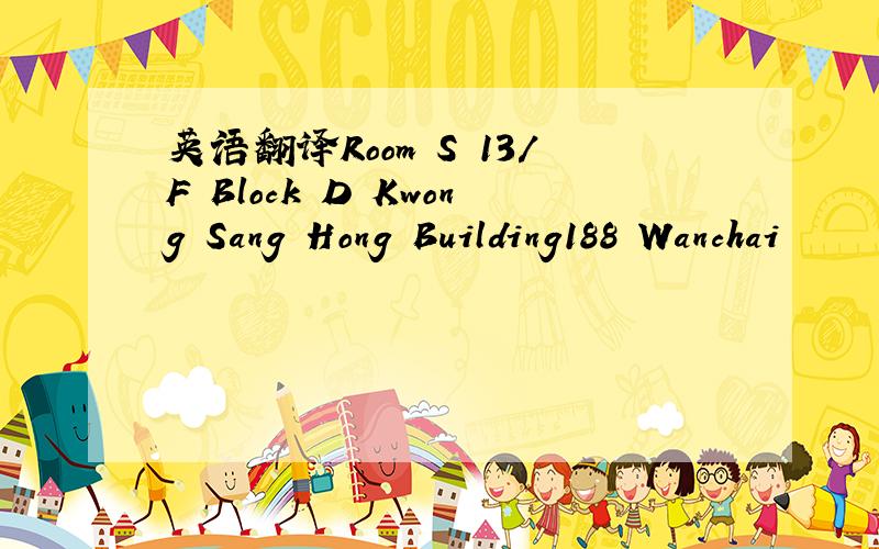 英语翻译Room S 13/F Block D Kwong Sang Hong Building188 Wanchai