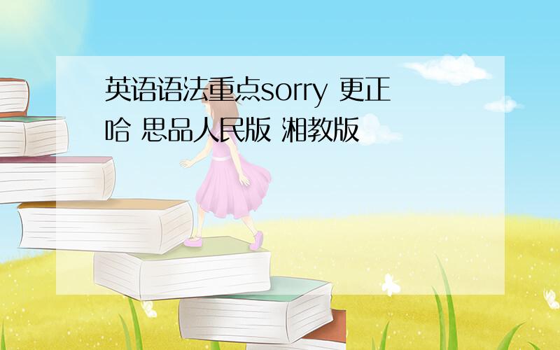 英语语法重点sorry 更正哈 思品人民版 湘教版