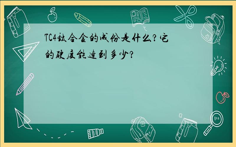 TC4钛合金的成份是什么?它的硬度能达到多少?