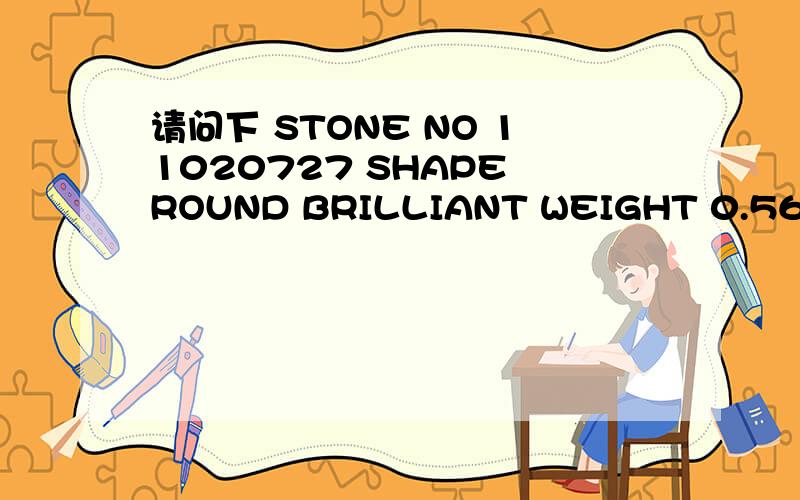 请问下 STONE NO 11020727 SHAPE ROUND BRILLIANT WEIGHT 0.563NCTS