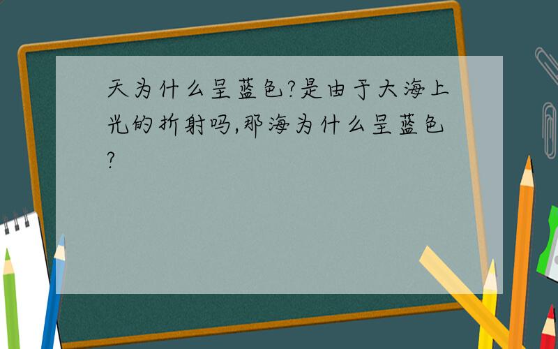 天为什么呈蓝色?是由于大海上光的折射吗,那海为什么呈蓝色?