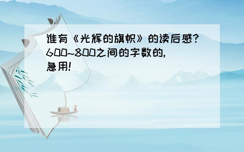 谁有《光辉的旗帜》的读后感?600~800之间的字数的,急用!