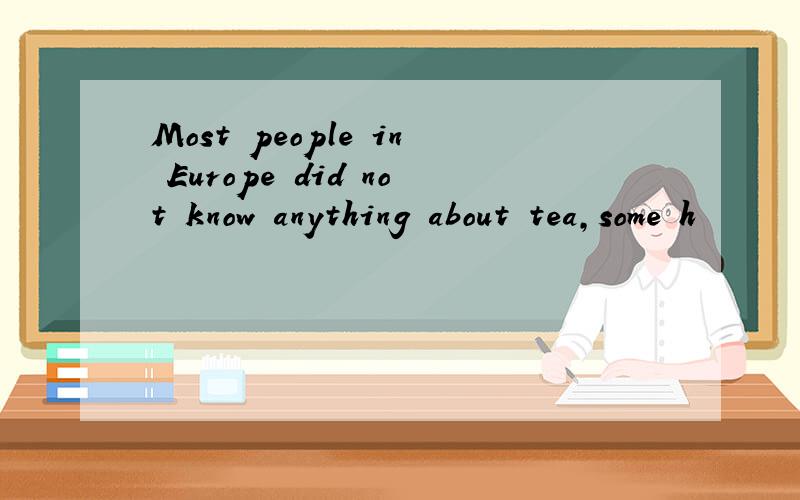 Most people in Europe did not know anything about tea,some h