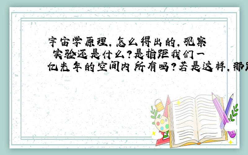 宇宙学原理,怎么得出的,观察 实验还是什么?是指距我们一亿光年的空间内所有吗?若是这样,那距我们一亿光年以上的人,看我们