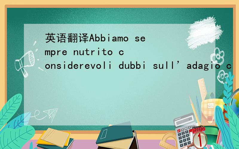 英语翻译Abbiamo sempre nutrito considerevoli dubbi sull’adagio c