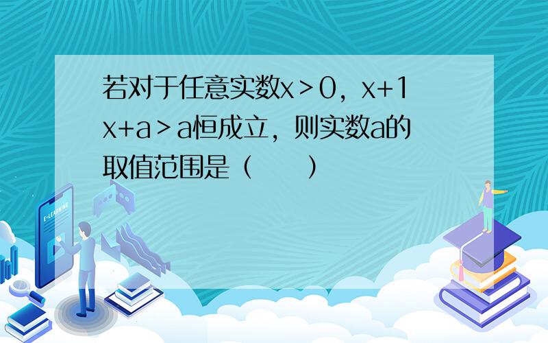 若对于任意实数x＞0，x+1x+a＞a恒成立，则实数a的取值范围是（　　）