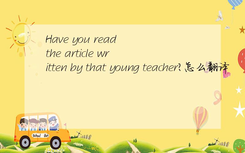 Have you read the article written by that young teacher?怎么翻译