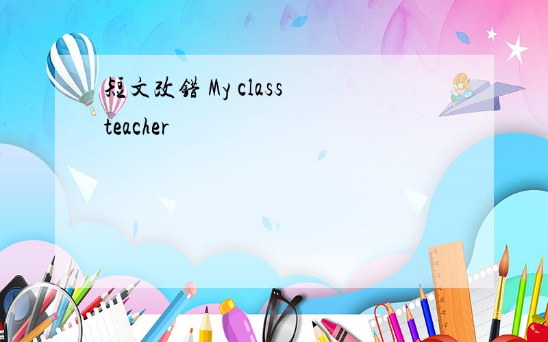 短文改错 My class teacher