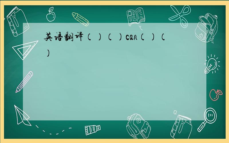 英语翻译（）（）can（）（）