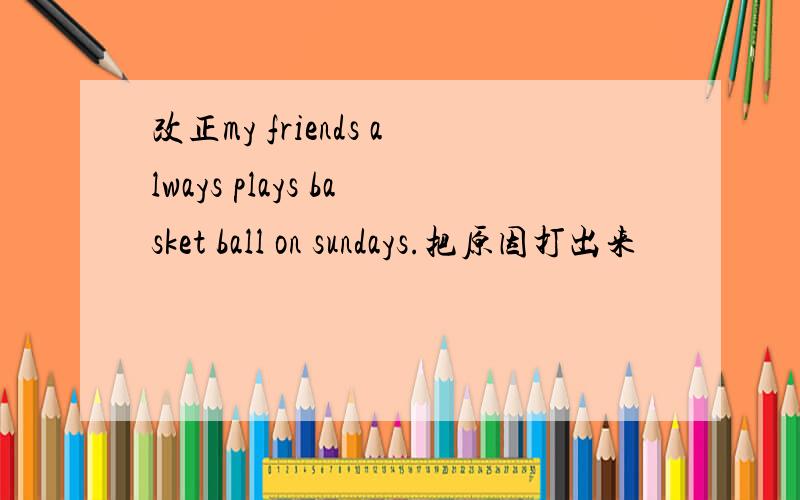 改正my friends always plays basket ball on sundays.把原因打出来