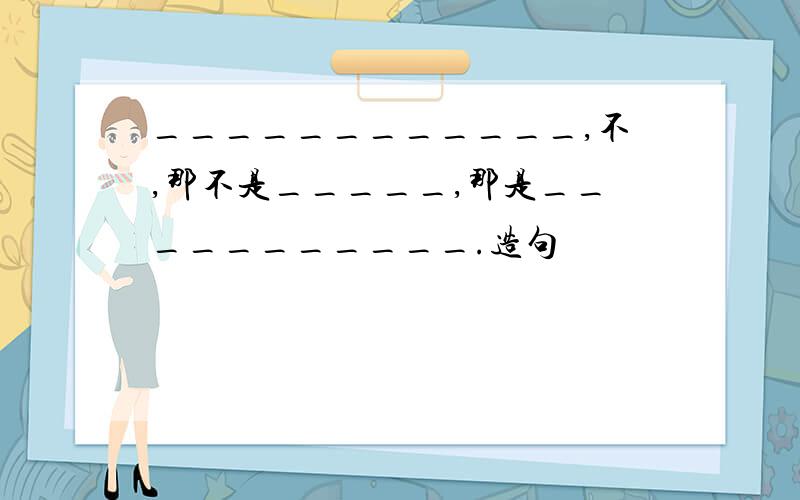 ____________,不,那不是_____,那是___________.造句