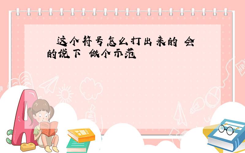 ▓ 这个符号怎么打出来的 会的说下 做个示范