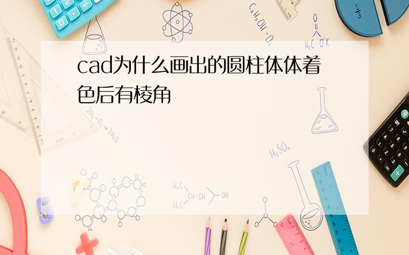 cad为什么画出的圆柱体体着色后有棱角