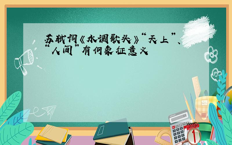 苏轼词《水调歌头》“天上”、“人间”有何象征意义