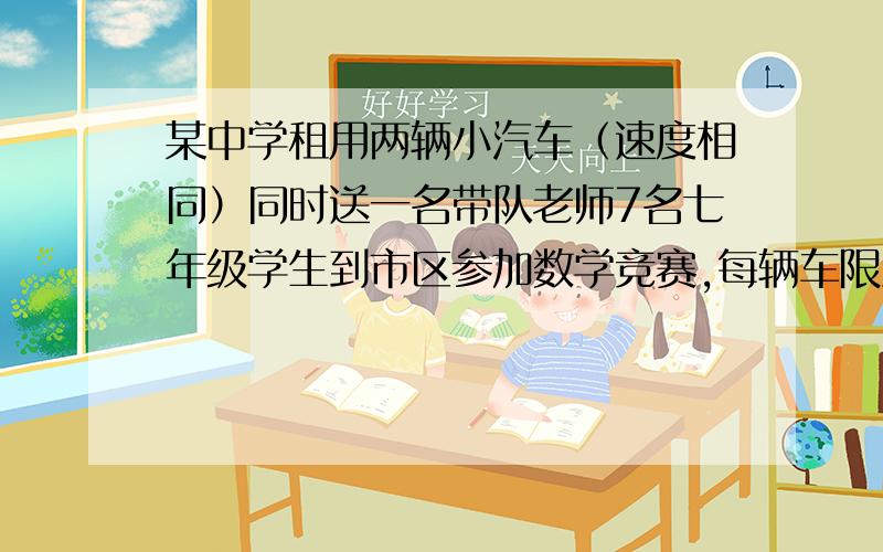 某中学租用两辆小汽车（速度相同）同时送一名带队老师7名七年级学生到市区参加数学竞赛,每辆车限坐4人（不包括司机）,其中一