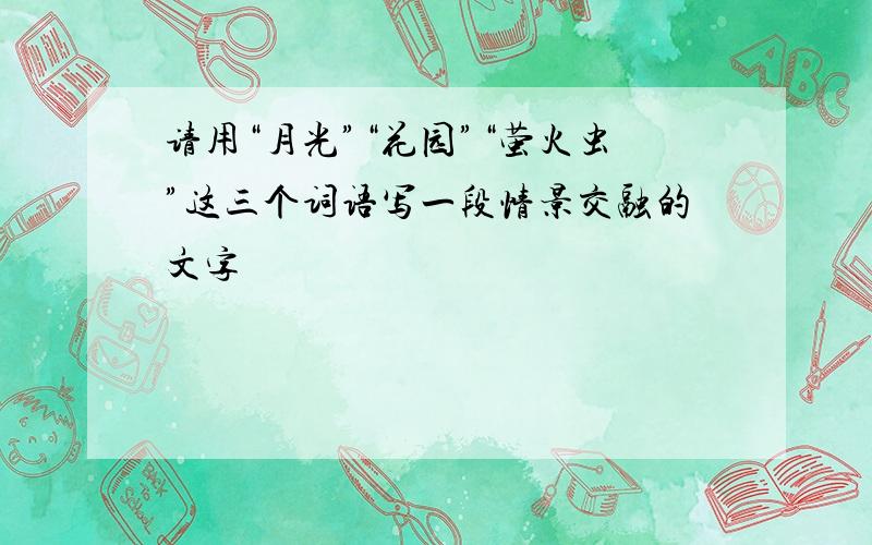 请用“月光”“花园”“萤火虫”这三个词语写一段情景交融的文字