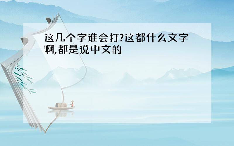 这几个字谁会打?这都什么文字啊,都是说中文的