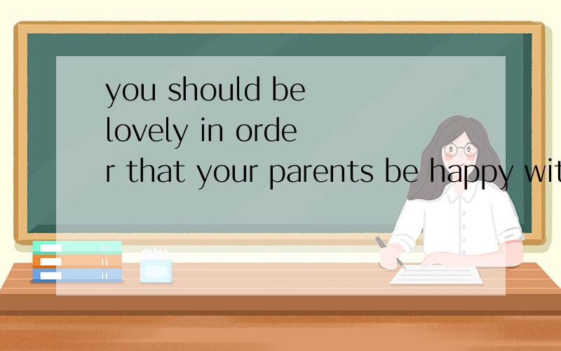 you should be lovely in order that your parents be happy wit