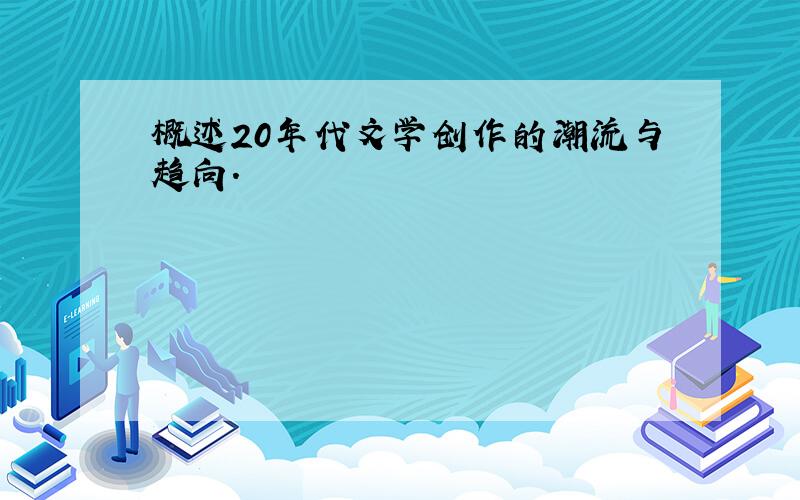 概述20年代文学创作的潮流与趋向.