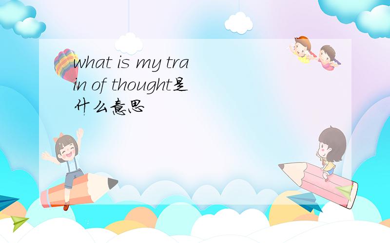 what is my train of thought是什么意思