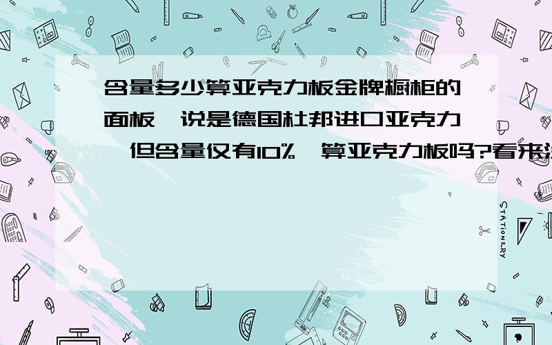 含量多少算亚克力板金牌橱柜的面板,说是德国杜邦进口亚克力,但含量仅有10%,算亚克力板吗?看来没人知道啊