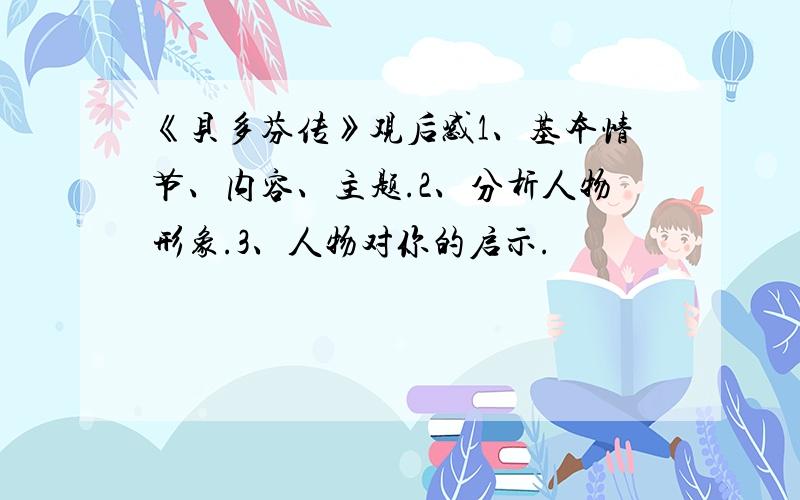 《贝多芬传》观后感1、基本情节、内容、主题.2、分析人物形象.3、人物对你的启示.