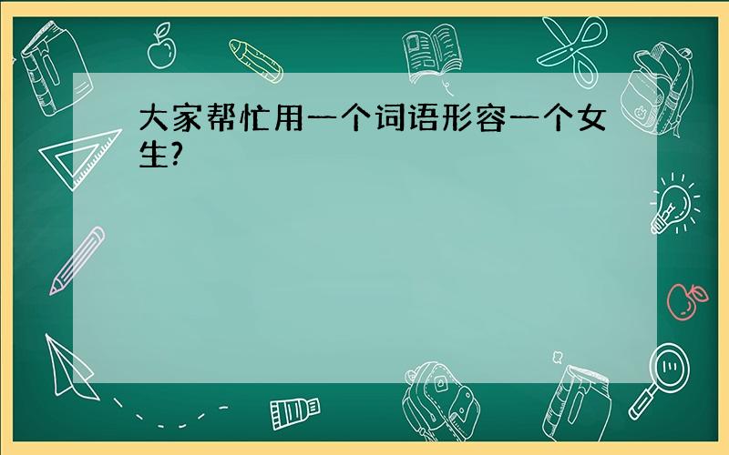 大家帮忙用一个词语形容一个女生?