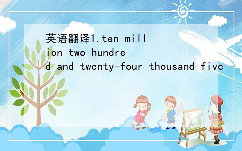 英语翻译1.ten million two hundred and twenty-four thousand five