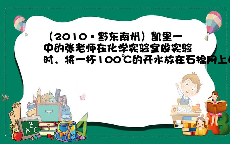 （2010•黔东南州）凯里一中的张老师在化学实验室做实验时，将一杯100℃的开水放在石棉网上自然冷却，如图是这杯水冷却时