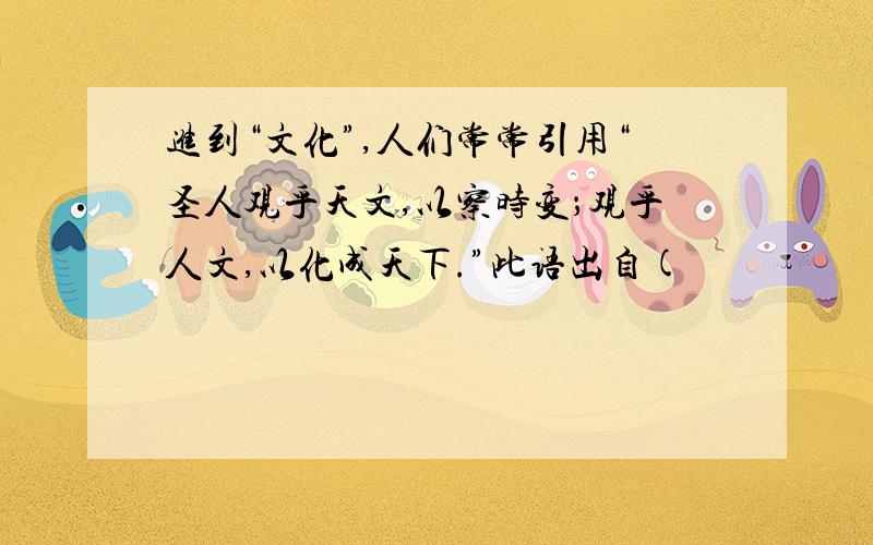 进到“文化”,人们常常引用“圣人观乎天文,以察时变；观乎人文,以化成天下.”此语出自(