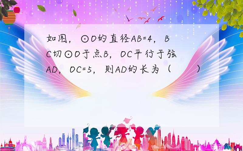 如图，⊙O的直径AB=4，BC切⊙O于点B，OC平行于弦AD，OC=5，则AD的长为（　　）