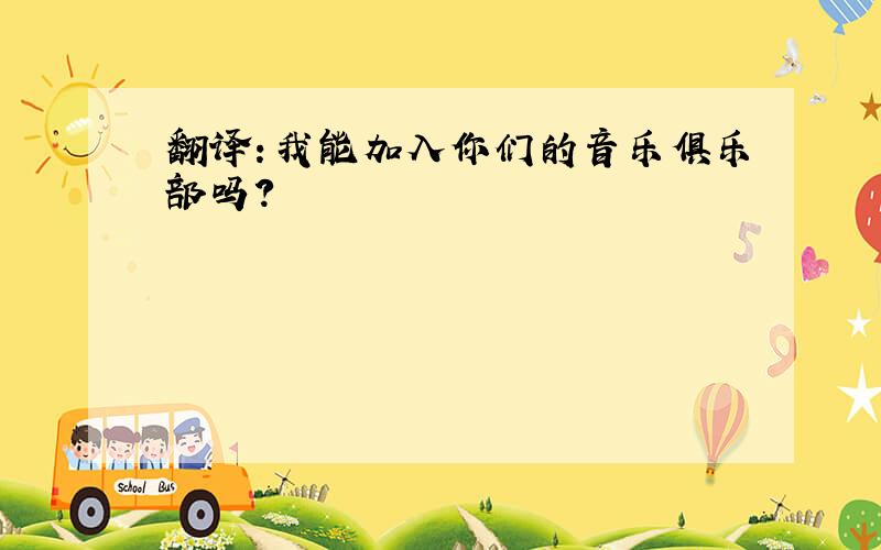 翻译：我能加入你们的音乐俱乐部吗?